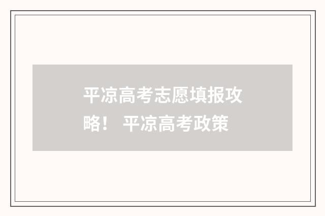 平凉高考志愿填报攻略！ 平凉高考政策