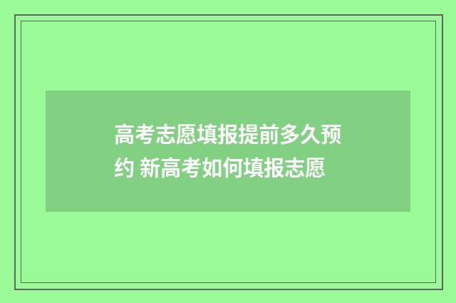高考志愿填报提前多久预约 新高考如何填报志愿