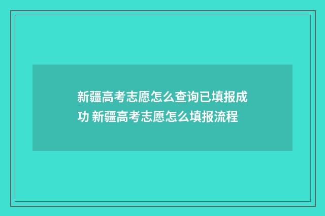 新疆高考志愿怎么查询已填报成功 新疆高考志愿怎么填报流程