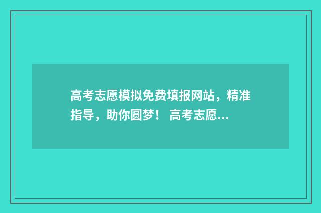 高考志愿模拟免费填报网站,精准指导,助你圆梦! 高考志愿模拟app