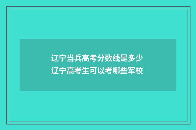辽宁当兵高考分数线是多少 辽宁高考生可以考哪些军校