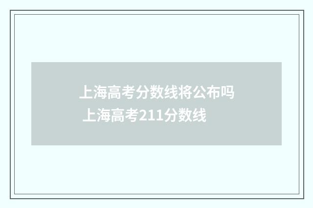上海高考分数线将公布吗 上海高考211分数线