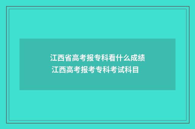 江西省高考报专科看什么成绩 江西高考报考专科考试科目