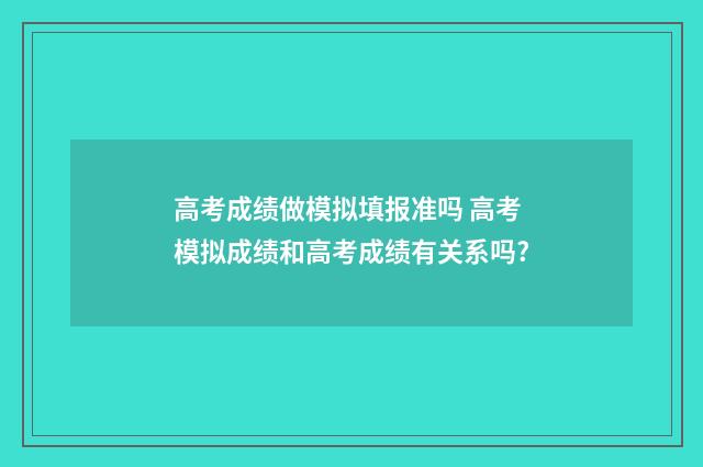 高考成绩做模拟填报准吗 高考模拟成绩和高考成绩有关系吗?