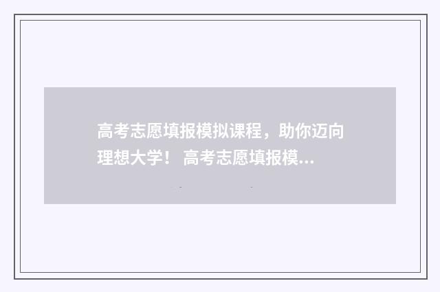 高考志愿填报模拟课程,助你迈向理想大学! 高考志愿填报模板