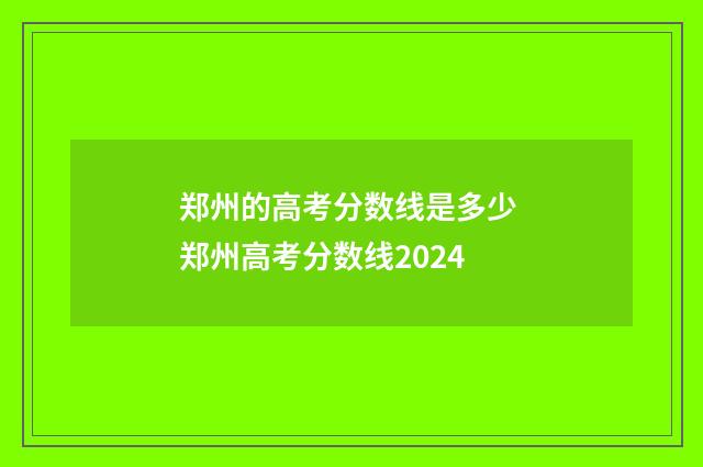 郑州的高考分数线是多少 郑州高考分数线2024