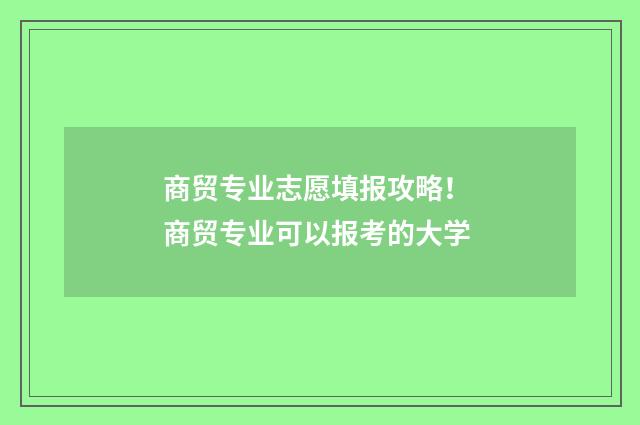 商贸专业志愿填报攻略! 商贸专业可以报考的大学