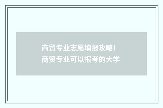 商贸专业志愿填报攻略! 商贸专业可以报考的大学