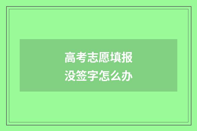 高考志愿填报没签字怎么办
