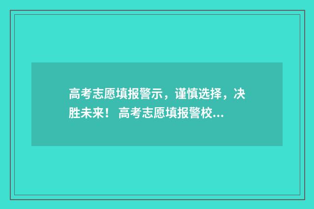 高考志愿填报警示，谨慎选择，决胜未来！ 高考志愿填报警校提前批专科和本科一同体检吗