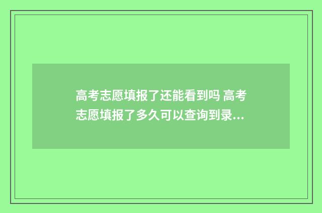 高考志愿填报了还能看到吗 高考志愿填报了多久可以查询到录取没有