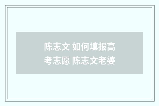 陈志文 如何填报高考志愿 陈志文老婆