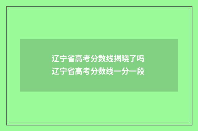 辽宁省高考分数线揭晓了吗 辽宁省高考分数线一分一段