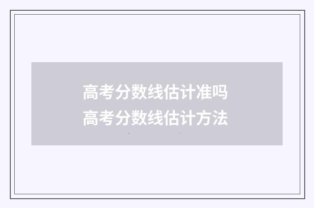 高考分数线估计准吗 高考分数线估计方法