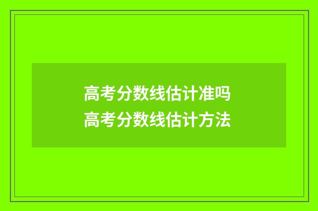 高考分数线估计准吗 高考分数线估计方法