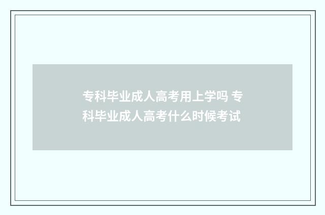 专科毕业成人高考用上学吗 专科毕业成人高考什么时候考试