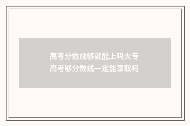 高考分数线够就能上吗大专 高考够分数线一定能录取吗