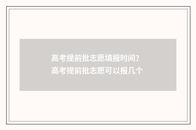 高考提前批志愿填报时间？ 高考提前批志愿可以报几个