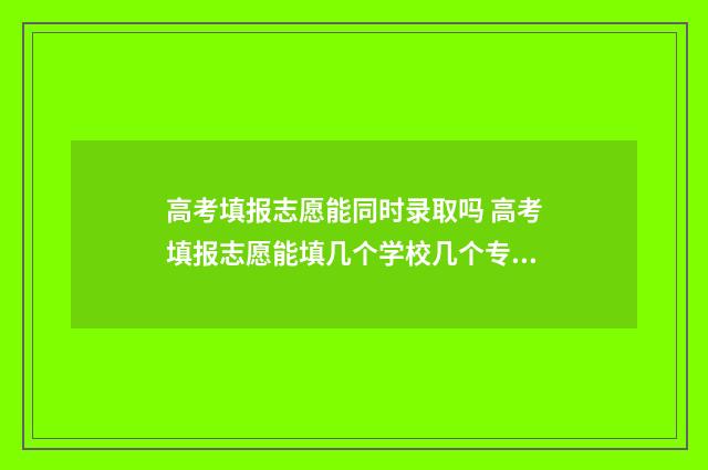 高考填报志愿能同时录取吗 高考填报志愿能填几个学校几个专业