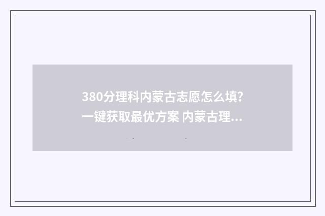 380分理科内蒙古志愿怎么填？一键获取最优方案 内蒙古理科338分
