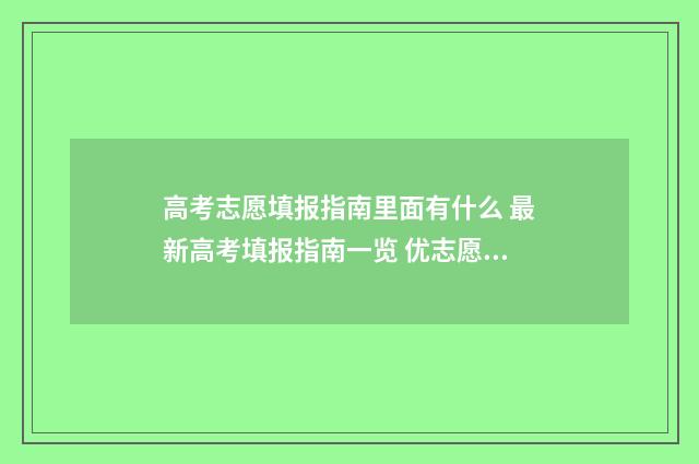 高考志愿填报指南里面有什么 最新高考填报指南一览 优志愿高考填报系统