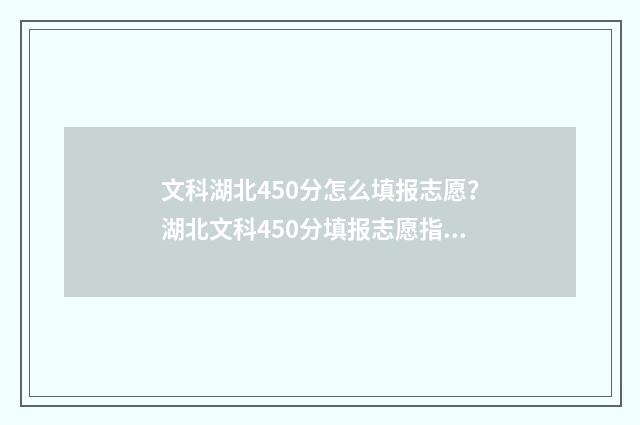 文科湖北450分怎么填报志愿?湖北文科450分填报志愿指南 湖北文科考生450分能上什么大学