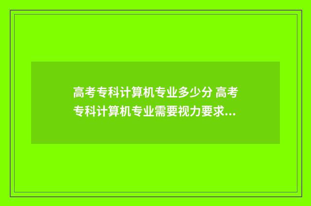 高考专科计算机专业多少分 高考专科计算机专业需要视力要求吗知乎
