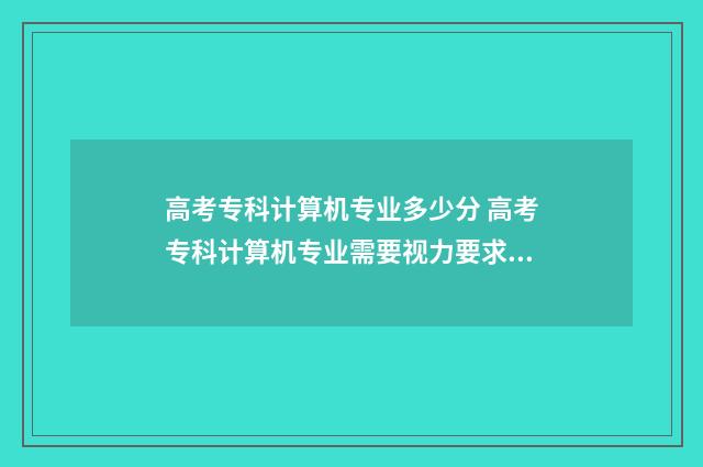 高考专科计算机专业多少分 高考专科计算机专业需要视力要求吗知乎