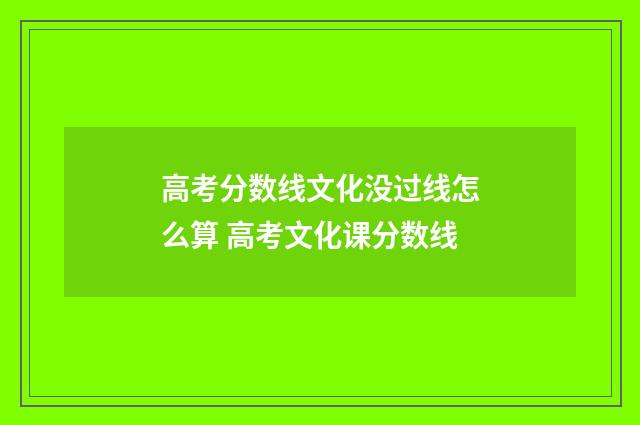 高考分数线文化没过线怎么算 高考文化课分数线