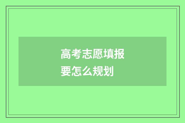 高考志愿填报要怎么规划