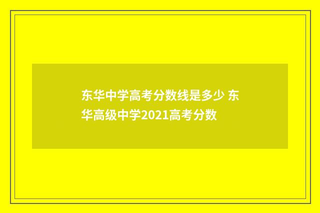 东华中学高考分数线是多少 东华高级中学2021高考分数