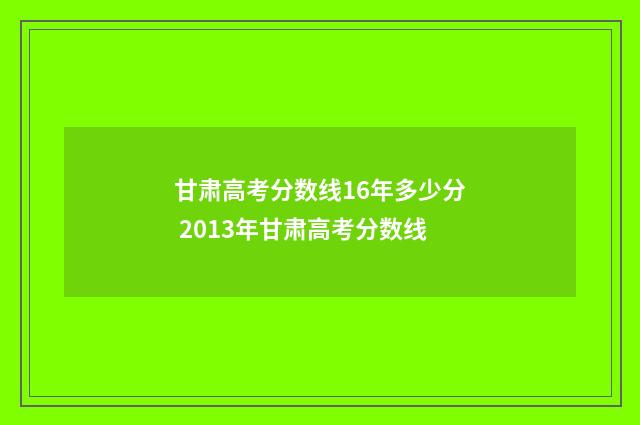 甘肃高考分数线16年多少分 2013年甘肃高考分数线