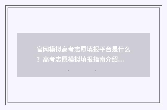 官网模拟高考志愿填报平台是什么？高考志愿模拟填报指南介绍 高考模拟志愿填报入口2021年