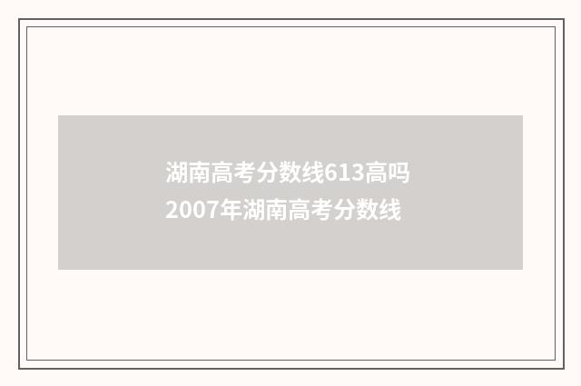 湖南高考分数线613高吗 2007年湖南高考分数线
