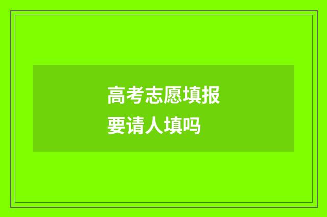 高考志愿填报要请人填吗