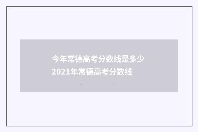 今年常德高考分数线是多少 2021年常德高考分数线