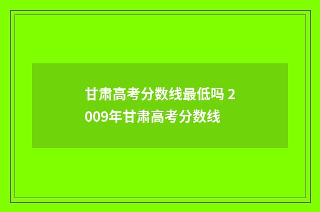 甘肃高考分数线最低吗 2009年甘肃高考分数线