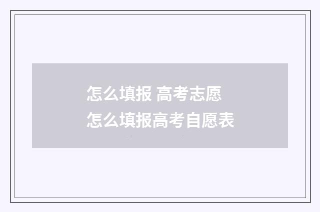 怎么填报 高考志愿 怎么填报高考自愿表