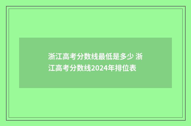 浙江高考分数线最低是多少 浙江高考分数线2024年排位表