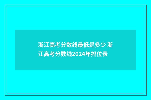 浙江高考分数线最低是多少 浙江高考分数线2024年排位表