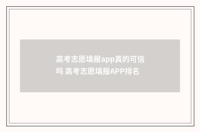 高考志愿填报app真的可信吗 高考志愿填报APP排名