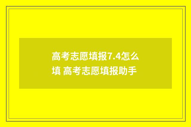 高考志愿填报7.4怎么填 高考志愿填报助手