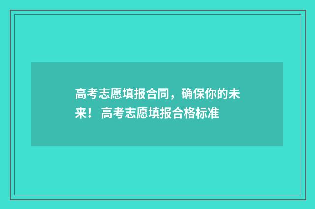 高考志愿填报合同，确保你的未来！ 高考志愿填报合格标准