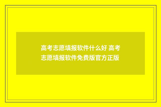 高考志愿填报软件什么好 高考志愿填报软件免费版官方正版