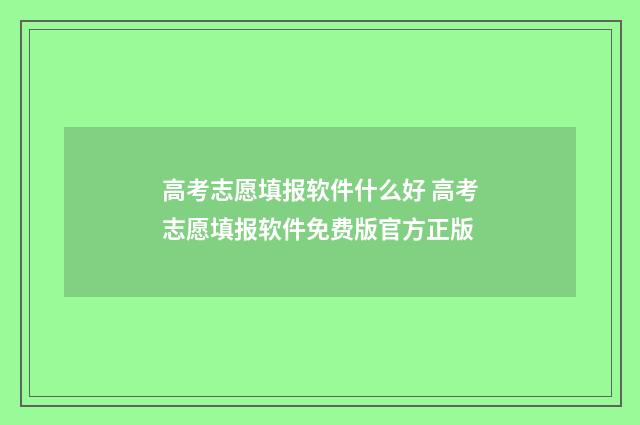 高考志愿填报软件什么好 高考志愿填报软件免费版官方正版