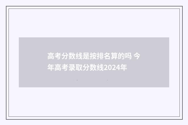 高考分数线是按排名算的吗 今年高考录取分数线2024年