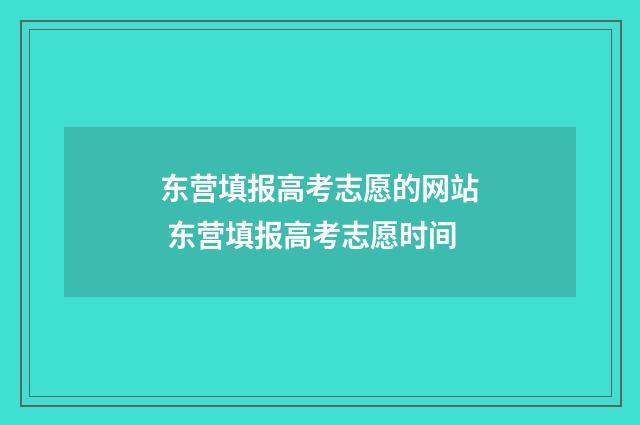 东营填报高考志愿的网站 东营填报高考志愿时间