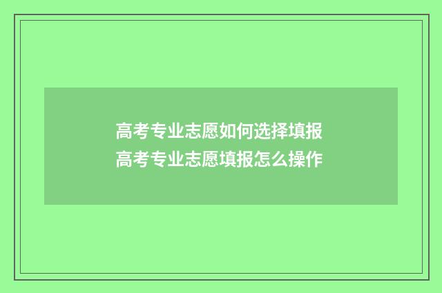 高考专业志愿如何选择填报 高考专业志愿填报怎么操作