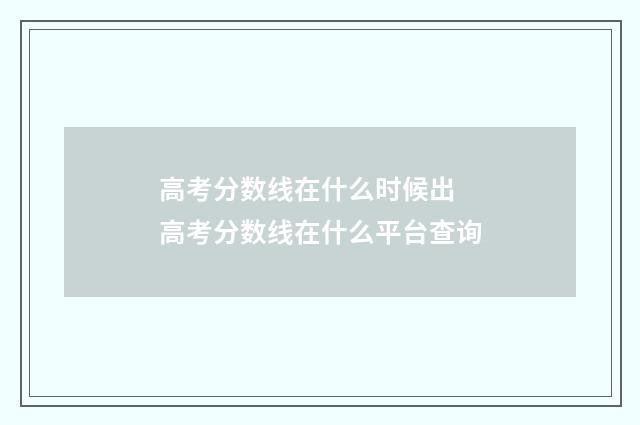 高考分数线在什么时候出 高考分数线在什么平台查询