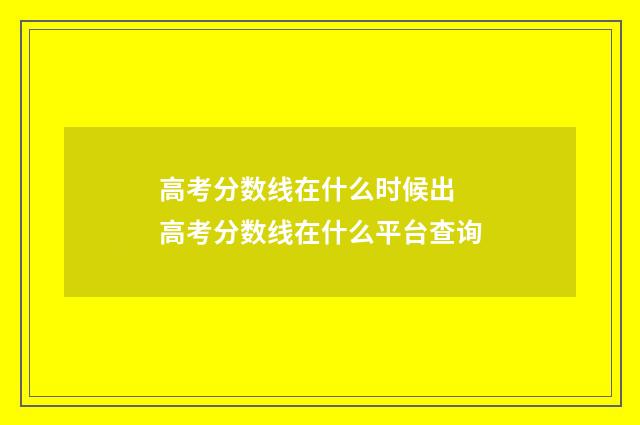 高考分数线在什么时候出 高考分数线在什么平台查询